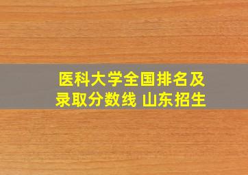 医科大学全国排名及录取分数线 山东招生